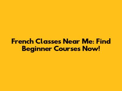French Classes Near Me: Find Beginner Courses Now!