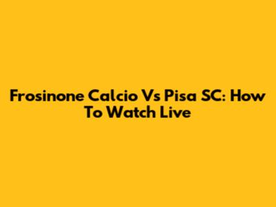 Frosinone Calcio Vs Pisa SC: How To Watch Live