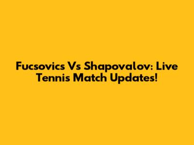 Fucsovics Vs Shapovalov: Live Tennis Match Updates!