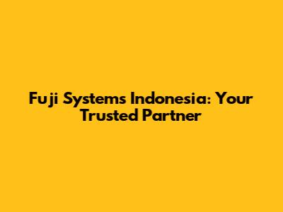 Fuji Systems Indonesia: Your Trusted Partner