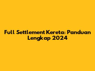 Full Settlement Kereta: Panduan Lengkap 2024