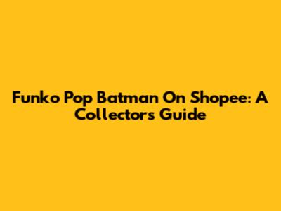 Funko Pop Batman On Shopee: A Collector's Guide