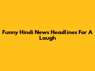 Funny Hindi News Headlines For A Laugh