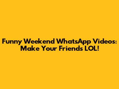 Funny Weekend WhatsApp Videos: Make Your Friends LOL!