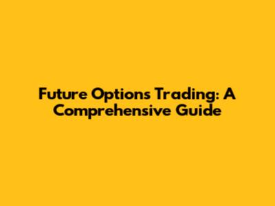 Future Options Trading: A Comprehensive Guide