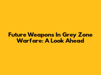 Future Weapons In Grey Zone Warfare: A Look Ahead