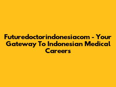 Futuredoctorindonesiacom - Your Gateway To Indonesian Medical Careers