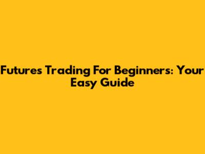 Futures Trading For Beginners: Your Easy Guide