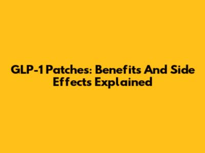 GLP-1 Patches: Benefits And Side Effects Explained