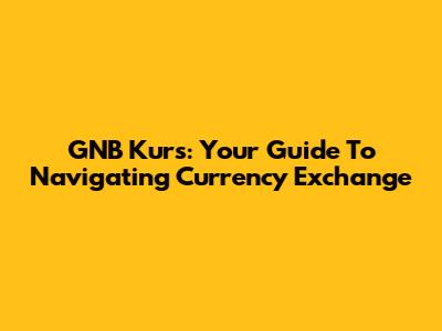 GNB Kurs: Your Guide To Navigating Currency Exchange