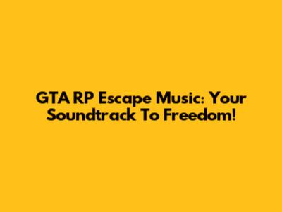 GTA RP Escape Music: Your Soundtrack To Freedom!