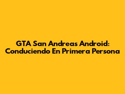GTA San Andreas Android: Conduciendo En Primera Persona