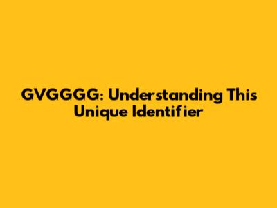 GVGGGG: Understanding This Unique Identifier