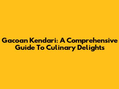 Gacoan Kendari: A Comprehensive Guide To Culinary Delights
