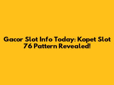 Gacor Slot Info Today: Kopet Slot 76 Pattern Revealed!