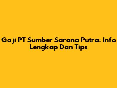 Gaji PT Sumber Sarana Putra: Info Lengkap Dan Tips