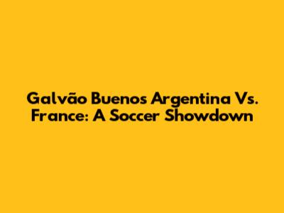 Galvão Bueno's Argentina Vs. France: A Soccer Showdown