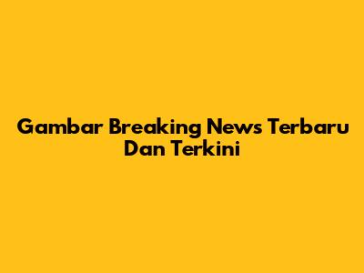 Gambar Breaking News Terbaru Dan Terkini