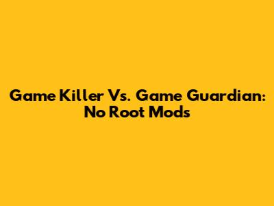 Game Killer Vs. Game Guardian: No Root Mods