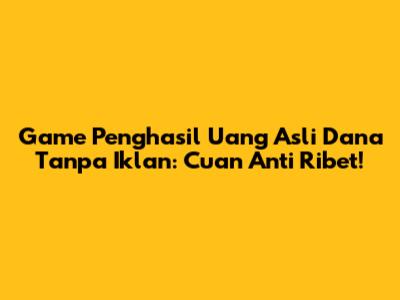 Game Penghasil Uang Asli Dana Tanpa Iklan: Cuan Anti Ribet!