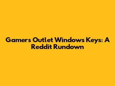 Gamers Outlet Windows Keys: A Reddit Rundown