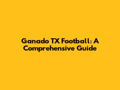 Ganado TX Football: A Comprehensive Guide