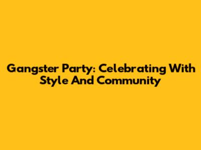 Gangster Party: Celebrating With Style And Community