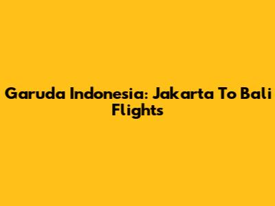 Garuda Indonesia: Jakarta To Bali Flights