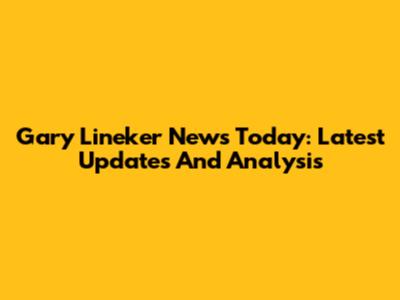 Gary Lineker News Today: Latest Updates And Analysis