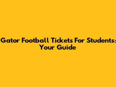 Gator Football Tickets For Students: Your Guide