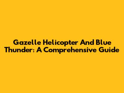 Gazelle Helicopter And Blue Thunder: A Comprehensive Guide