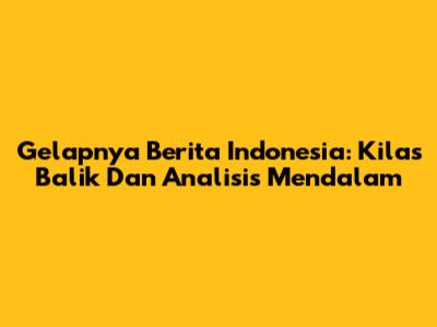 Gelapnya Berita Indonesia: Kilas Balik Dan Analisis Mendalam