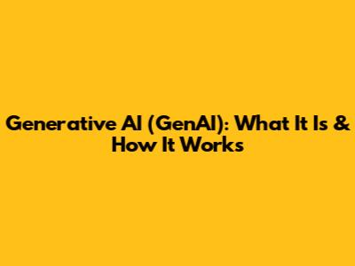 Generative AI (GenAI): What It Is & How It Works