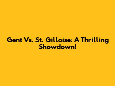 Gent Vs. St. Gilloise: A Thrilling Showdown!