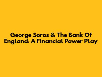 George Soros & The Bank Of England: A Financial Power Play