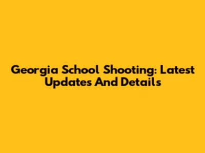Georgia School Shooting: Latest Updates And Details