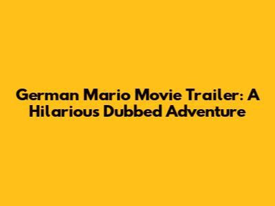 German Mario Movie Trailer: A Hilarious Dubbed Adventure