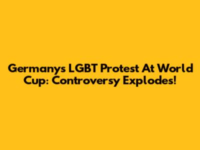 Germany's LGBT Protest At World Cup: Controversy Explodes!