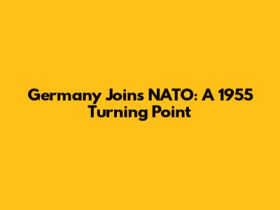 Germany Joins NATO: A 1955 Turning Point