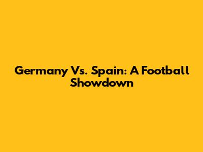 Germany Vs. Spain: A Football Showdown