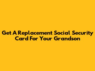 Get A Replacement Social Security Card For Your Grandson