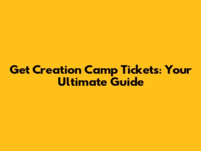 Get Creation Camp Tickets: Your Ultimate Guide