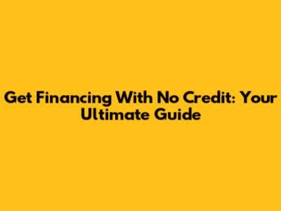 Get Financing With No Credit: Your Ultimate Guide