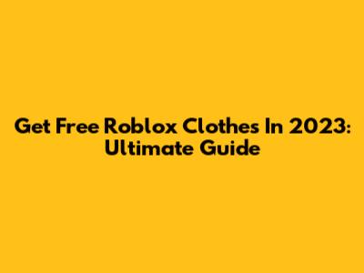 Get Free Roblox Clothes In 2023: Ultimate Guide