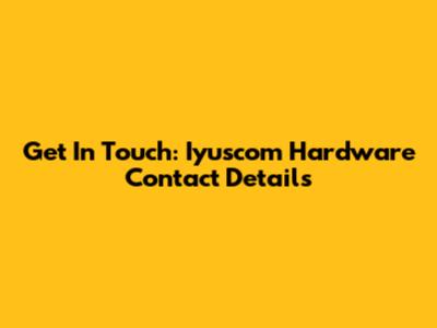 Get In Touch: Iyuscom Hardware Contact Details