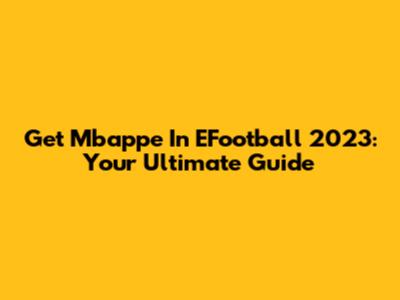 Get Mbappe In EFootball 2023: Your Ultimate Guide
