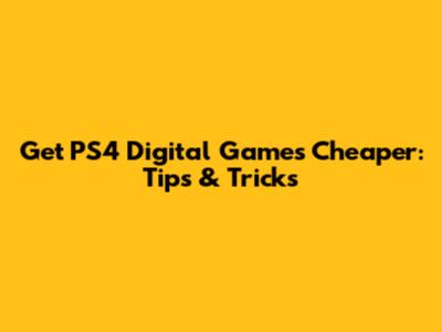 Get PS4 Digital Games Cheaper: Tips & Tricks