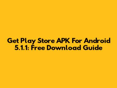 Get Play Store APK For Android 5.1.1: Free Download Guide