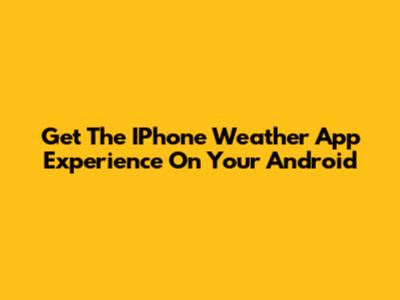 Get The IPhone Weather App Experience On Your Android
