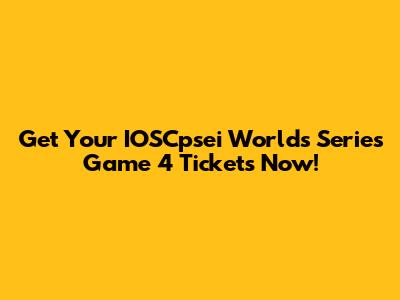 Get Your IOSCpsei Worlds Series Game 4 Tickets Now!